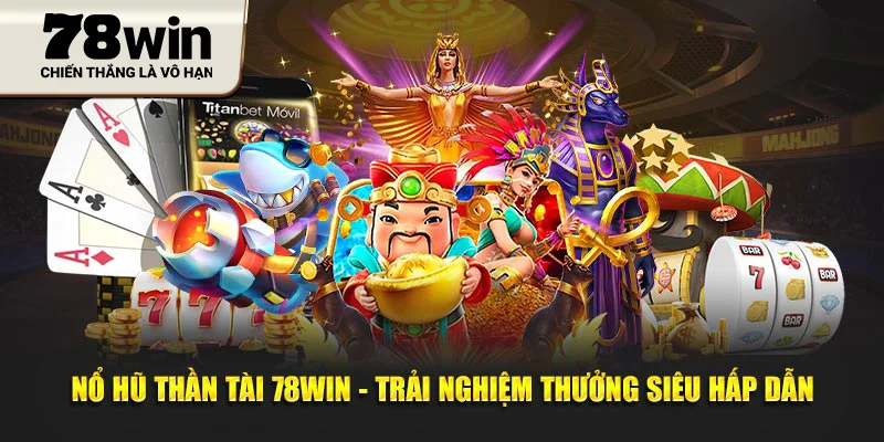 Nổ Hũ Thần Tài 78WIN - Trải Nghiệm Thưởng Siêu Hấp Dẫn